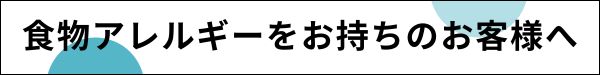 食物アレルギーをお持ちのお客様へ